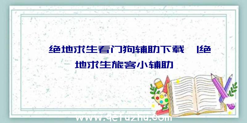 「绝地求生看门狗辅助下载」|绝地求生旅客小辅助